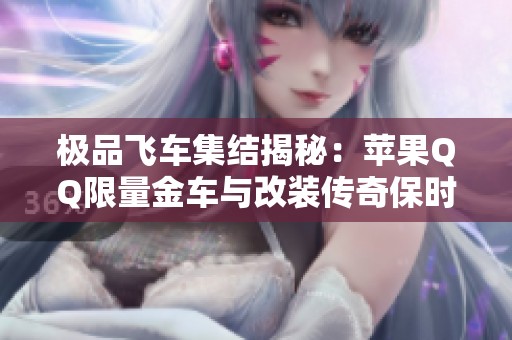 极品飞车集结揭秘：苹果QQ限量金车与改装传奇保时捷法拉利双车探秘