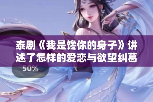 泰剧《我是馋你的身子》讲述了怎样的爱恋与欲望纠葛？