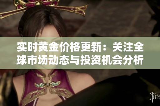 实时黄金价格更新：关注全球市场动态与投资机会分析