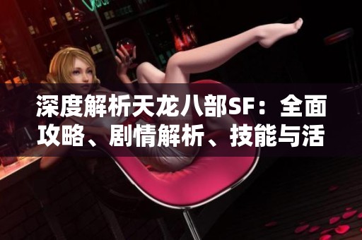 深度解析天龙八部SF：全面攻略、剧情解析、技能与活动详解