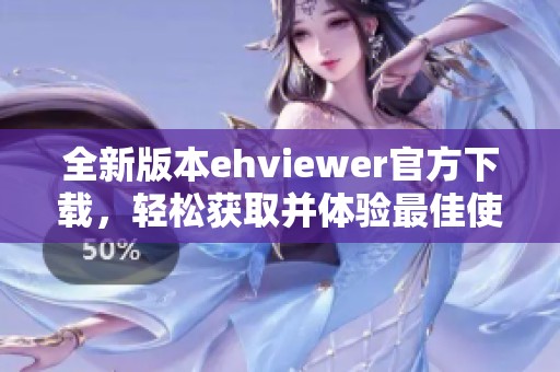 全新版本ehviewer官方下载，轻松获取并体验最佳使用效果！