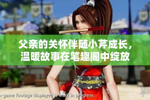 父亲的关怀伴随小芹成长，温暖故事在笔趣阁中绽放
