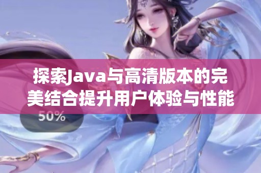 探索Java与高清版本的完美结合提升用户体验与性能优化技巧