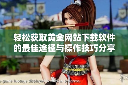 轻松获取黄金网站下载软件的最佳途径与操作技巧分享