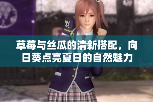 草莓与丝瓜的清新搭配，向日葵点亮夏日的自然魅力