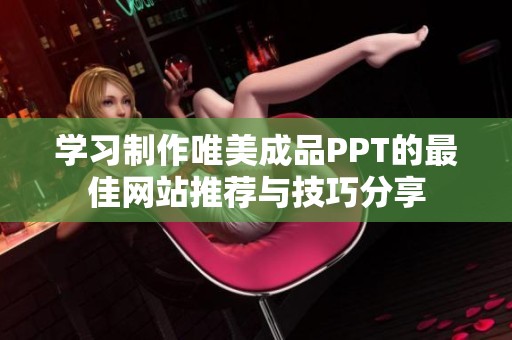学习制作唯美成品PPT的最佳网站推荐与技巧分享