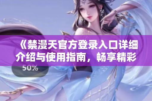 《禁漫天官方登录入口详细介绍与使用指南，畅享精彩内容》
