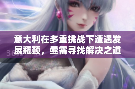 意大利在多重挑战下遭遇发展瓶颈，亟需寻找解决之道