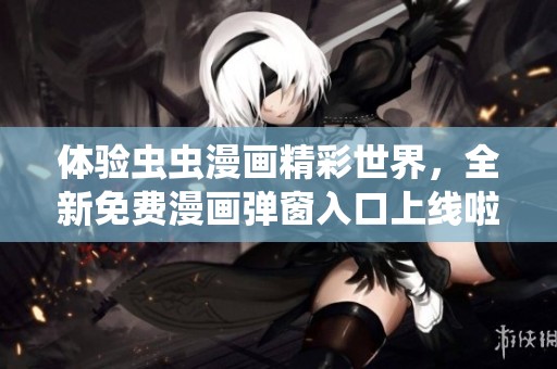 体验虫虫漫画精彩世界，全新免费漫画弹窗入口上线啦！