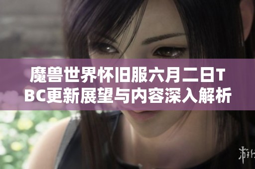 魔兽世界怀旧服六月二日TBC更新展望与内容深入解析