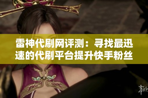 雷神代刷网评测：寻找最迅速的代刷平台提升快手粉丝数量