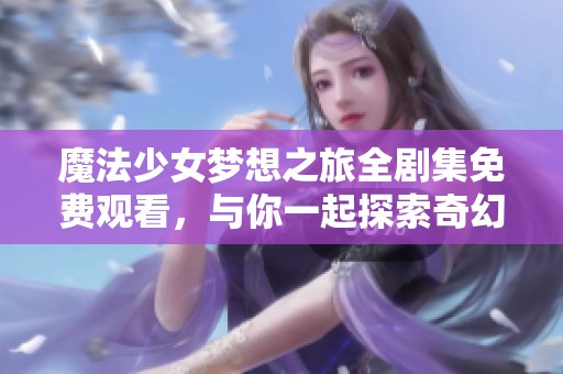 魔法少女梦想之旅全剧集免费观看，与你一起探索奇幻世界