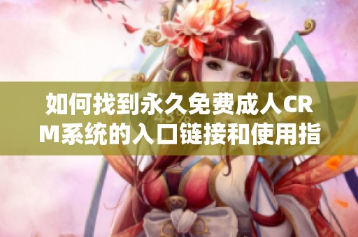 如何找到永久免费成人CRM系统的入口链接和使用指南