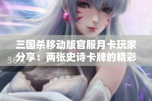三国杀移动版官服月卡玩家分享：两张史诗卡牌的精彩体验