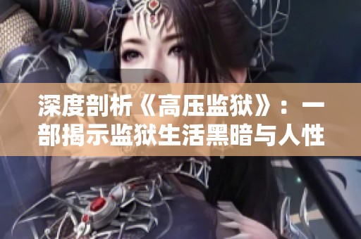 深度剖析《高压监狱》：一部揭示监狱生活黑暗与人性的电影完整版