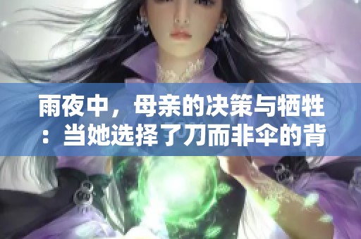 雨夜中，母亲的决策与牺牲：当她选择了刀而非伞的背后故事