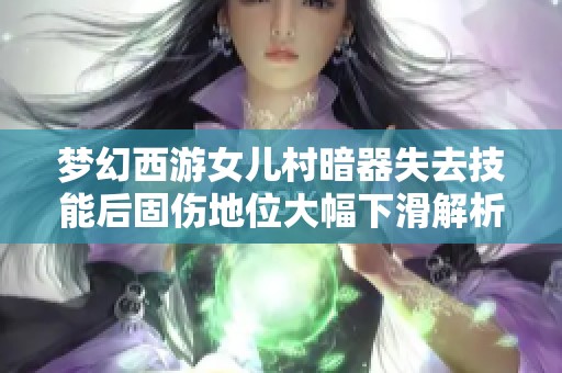 梦幻西游女儿村暗器失去技能后固伤地位大幅下滑解析