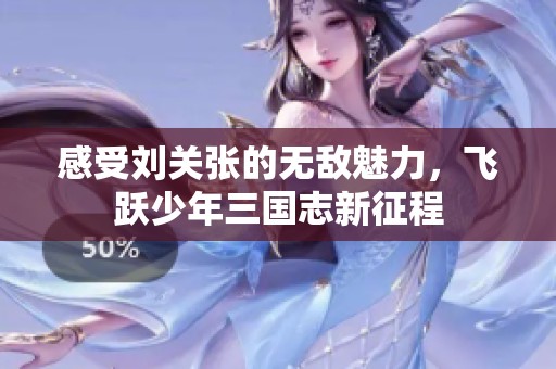 感受刘关张的无敌魅力，飞跃少年三国志新征程