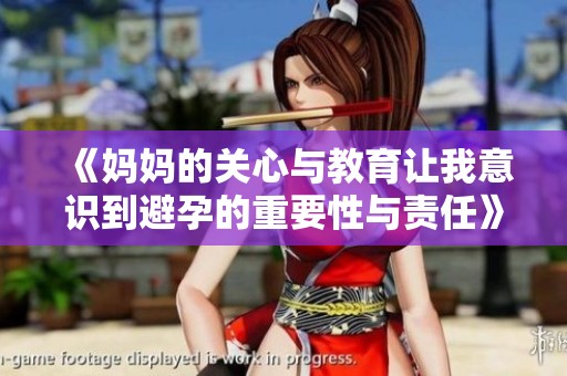 《妈妈的关心与教育让我意识到避孕的重要性与责任》