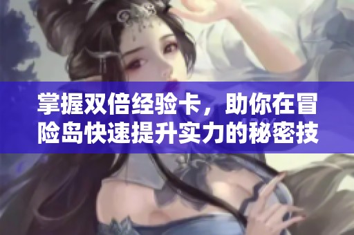 掌握双倍经验卡，助你在冒险岛快速提升实力的秘密技巧