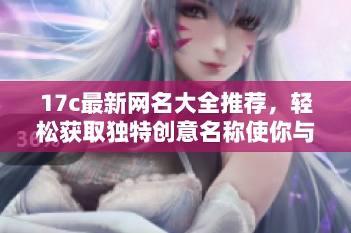 17c最新网名大全推荐，轻松获取独特创意名称使你与众不同