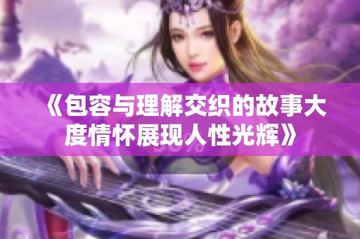 《包容与理解交织的故事大度情怀展现人性光辉》
