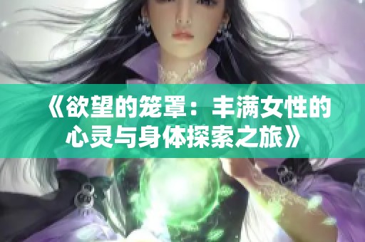 《欲望的笼罩：丰满女性的心灵与身体探索之旅》