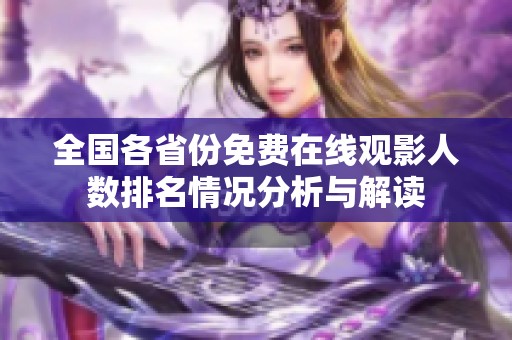 全国各省份免费在线观影人数排名情况分析与解读