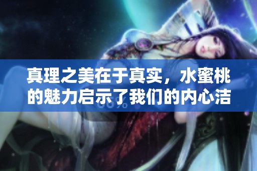 真理之美在于真实，水蜜桃的魅力启示了我们的内心洁净