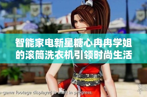 智能家电新星糖心冉冉学姐的滚筒洗衣机引领时尚生活新风潮