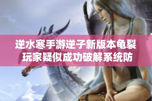 逆水寒手游逆子新版本龟裂 玩家疑似成功破解系统防护