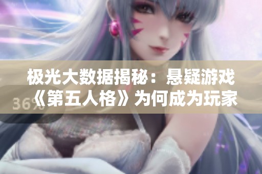 极光大数据揭秘：悬疑游戏《第五人格》为何成为玩家心中的热潮爆款
