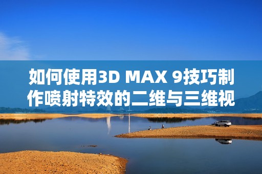 如何使用3D MAX 9技巧制作喷射特效的二维与三维视频教程