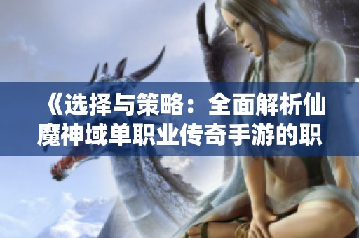 《选择与策略：全面解析仙魔神域单职业传奇手游的职业发展与攻略》
