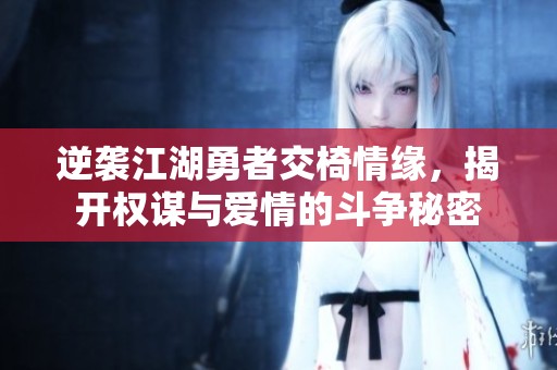 逆袭江湖勇者交椅情缘，揭开权谋与爱情的斗争秘密