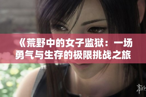 《荒野中的女子监狱：一场勇气与生存的极限挑战之旅》