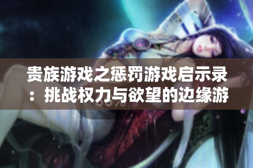贵族游戏之惩罚游戏启示录：挑战权力与欲望的边缘游戏