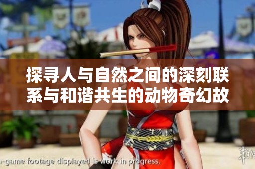 探寻人与自然之间的深刻联系与和谐共生的动物奇幻故事