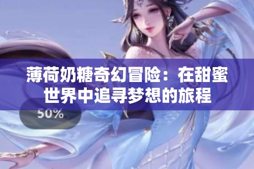 薄荷奶糖奇幻冒险：在甜蜜世界中追寻梦想的旅程