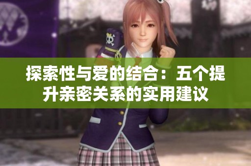 探索性与爱的结合：五个提升亲密关系的实用建议