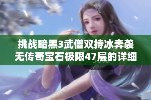 挑战暗黑3武僧双持冰奔袭无传奇宝石极限47层的详细解析