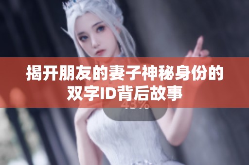 揭开朋友的妻子神秘身份的双字ID背后故事