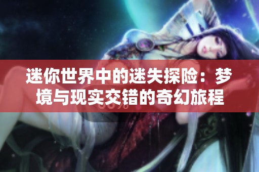 迷你世界中的迷失探险：梦境与现实交错的奇幻旅程