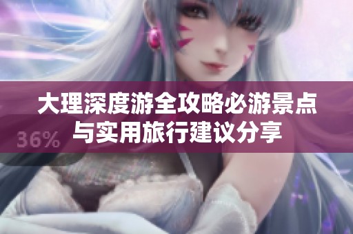 大理深度游全攻略必游景点与实用旅行建议分享