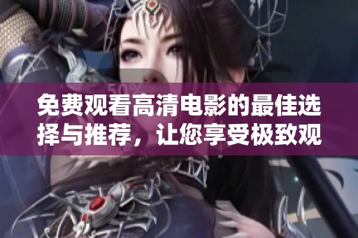 免费观看高清电影的最佳选择与推荐，让您享受极致观影体验