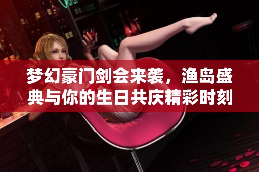 梦幻豪门剑会来袭，渔岛盛典与你的生日共庆精彩时刻