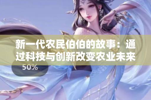 新一代农民伯伯的故事：通过科技与创新改变农业未来