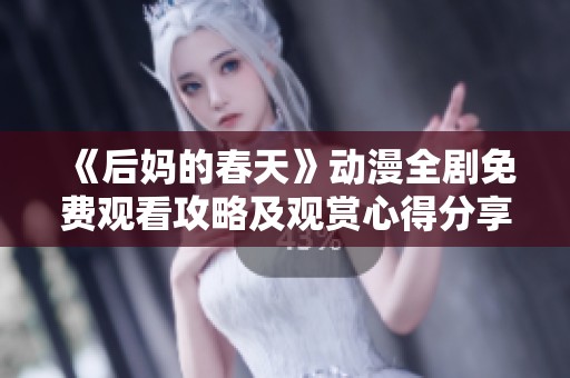 《后妈的春天》动漫全剧免费观看攻略及观赏心得分享