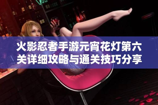 火影忍者手游元宵花灯第六关详细攻略与通关技巧分享