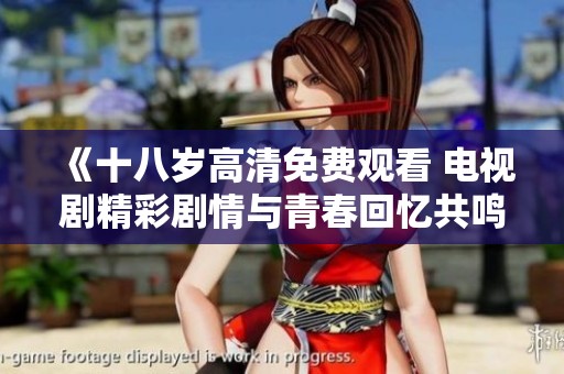 《十八岁高清免费观看 电视剧精彩剧情与青春回忆共鸣》